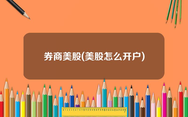 券商美股(美股怎么开户)