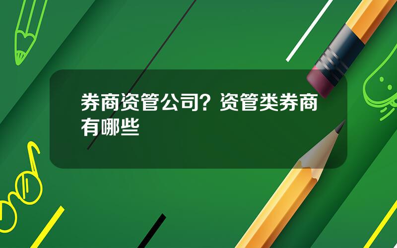 券商资管公司？资管类券商有哪些
