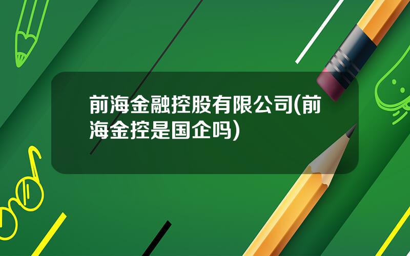 前海金融控股有限公司(前海金控是国企吗)