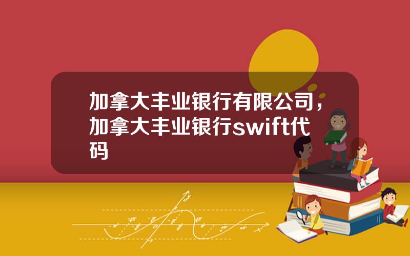 加拿大丰业银行有限公司，加拿大丰业银行swift代码