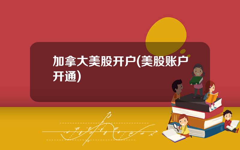 加拿大美股开户(美股账户开通)