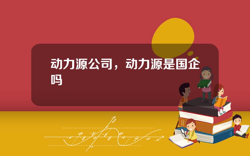 动力源公司，动力源是国企吗