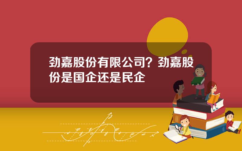 劲嘉股份有限公司？劲嘉股份是国企还是民企