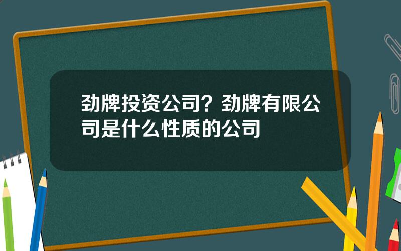 劲牌投资公司？劲牌有限公司是什么性质的公司