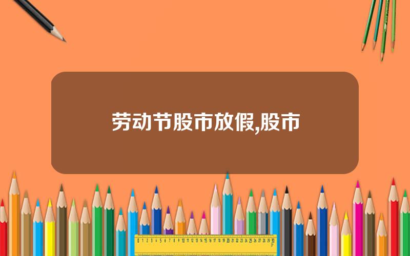 劳动节股市放假,股市