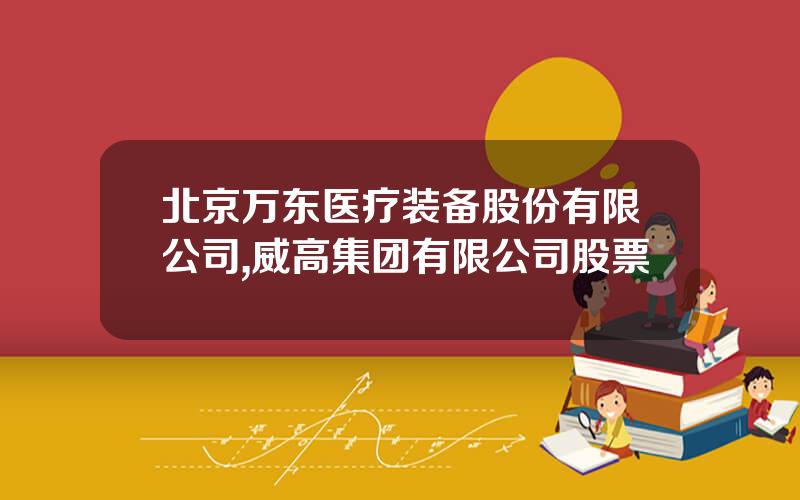 北京万东医疗装备股份有限公司,威高集团有限公司股票