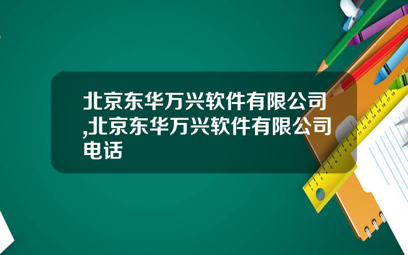 北京东华万兴软件有限公司,北京东华万兴软件有限公司电话
