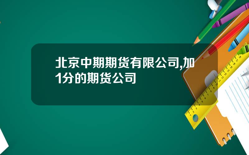 北京中期期货有限公司,加1分的期货公司