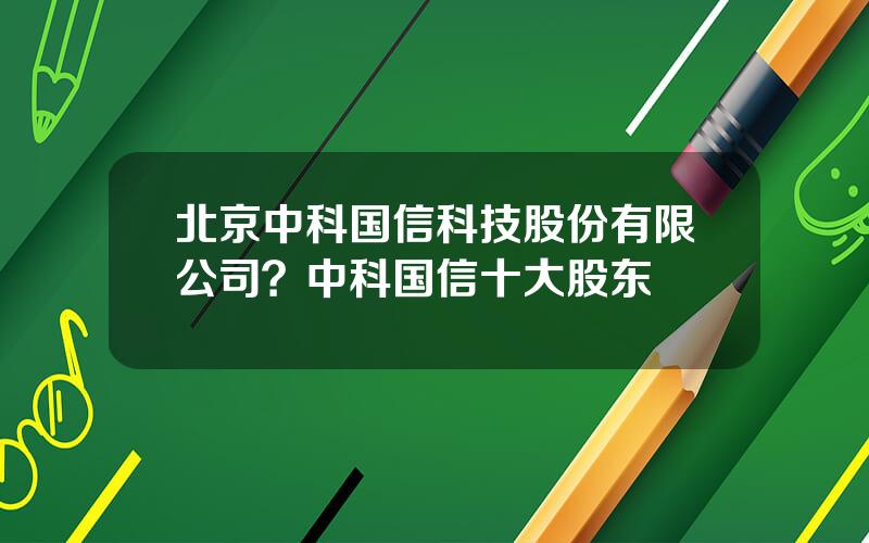 北京中科国信科技股份有限公司？中科国信十大股东
