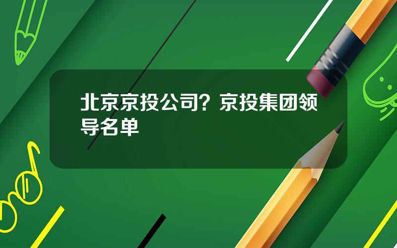 北京京投公司？京投集团领导名单