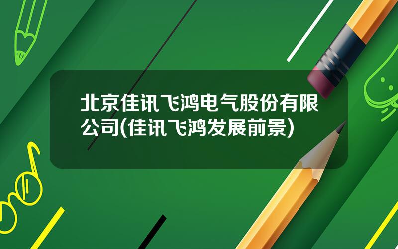 北京佳讯飞鸿电气股份有限公司(佳讯飞鸿发展前景)