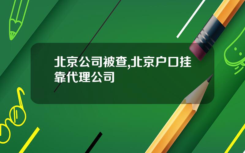 北京公司被查,北京户口挂靠代理公司
