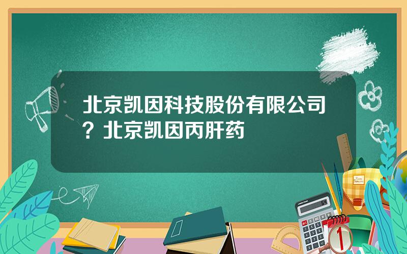 北京凯因科技股份有限公司？北京凯因丙肝药