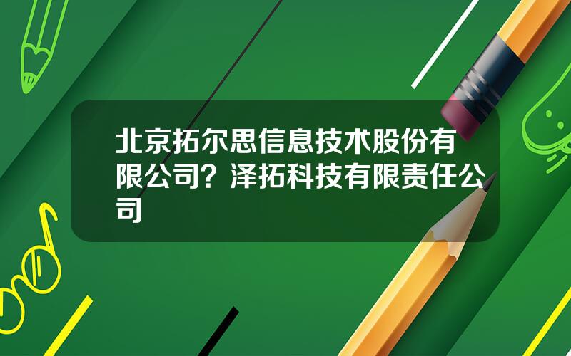 北京拓尔思信息技术股份有限公司？泽拓科技有限责任公司