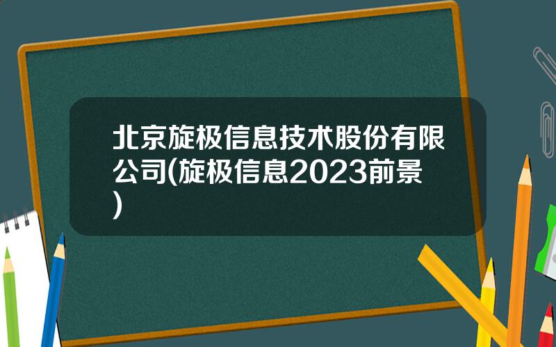北京旋极信息技术股份有限公司(旋极信息2023前景)