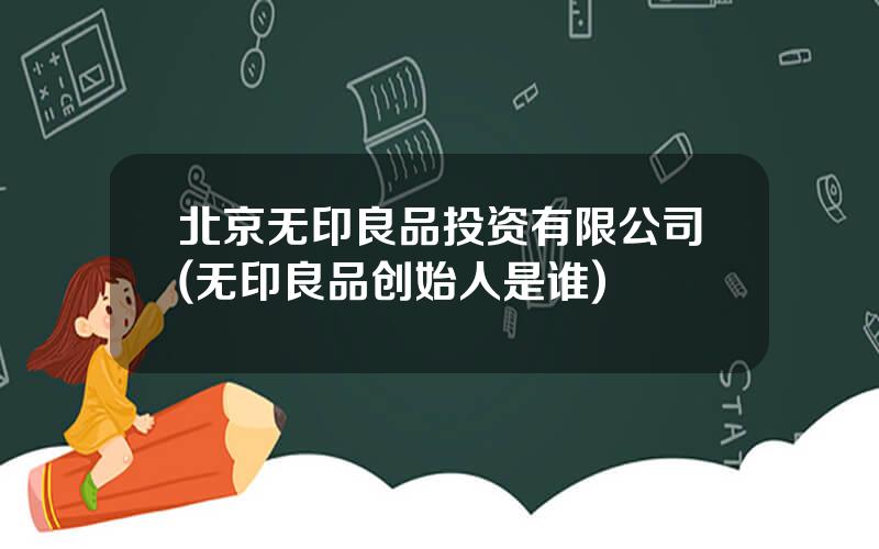 北京无印良品投资有限公司(无印良品创始人是谁)