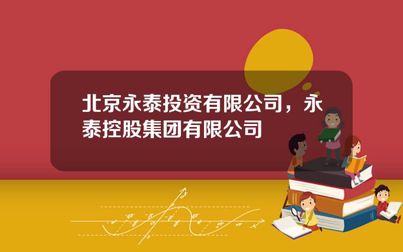 北京永泰投资有限公司，永泰控股集团有限公司
