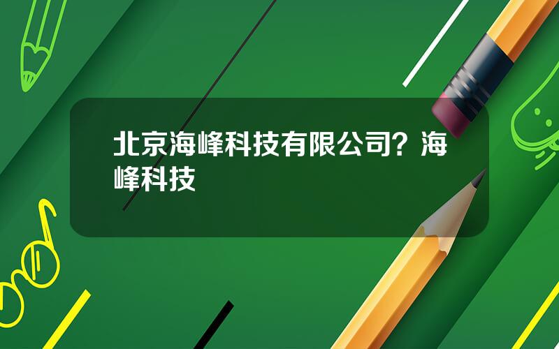 北京海峰科技有限公司？海峰科技
