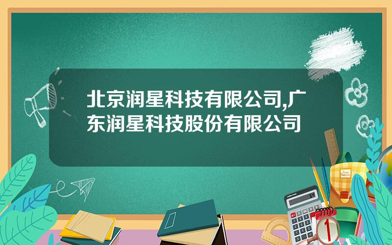北京润星科技有限公司,广东润星科技股份有限公司