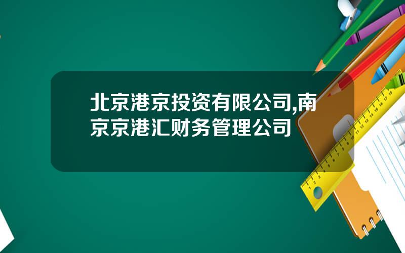 北京港京投资有限公司,南京京港汇财务管理公司