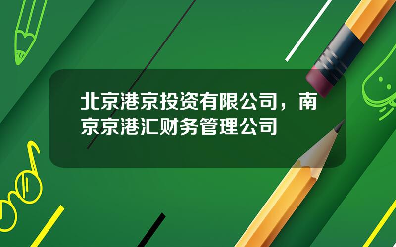 北京港京投资有限公司，南京京港汇财务管理公司