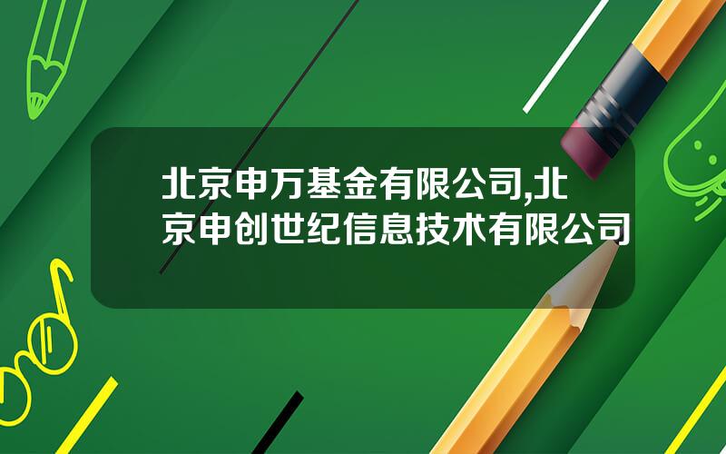 北京申万基金有限公司,北京申创世纪信息技术有限公司