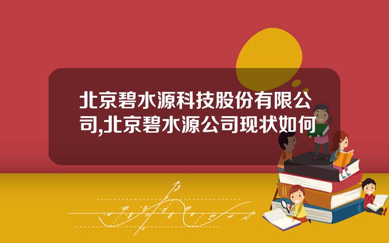 北京碧水源科技股份有限公司,北京碧水源公司现状如何