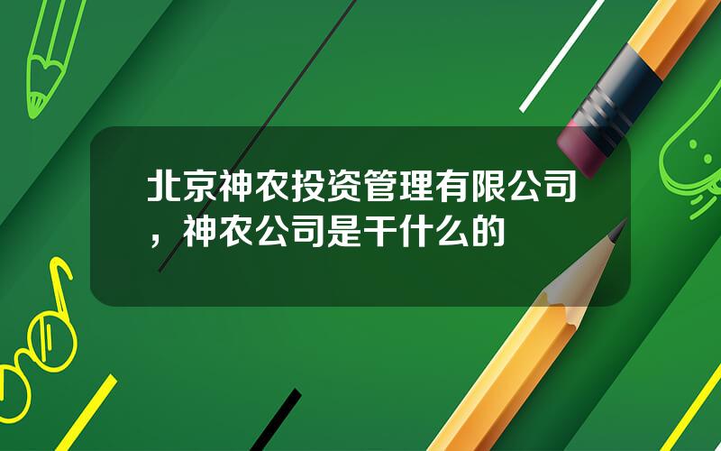 北京神农投资管理有限公司，神农公司是干什么的