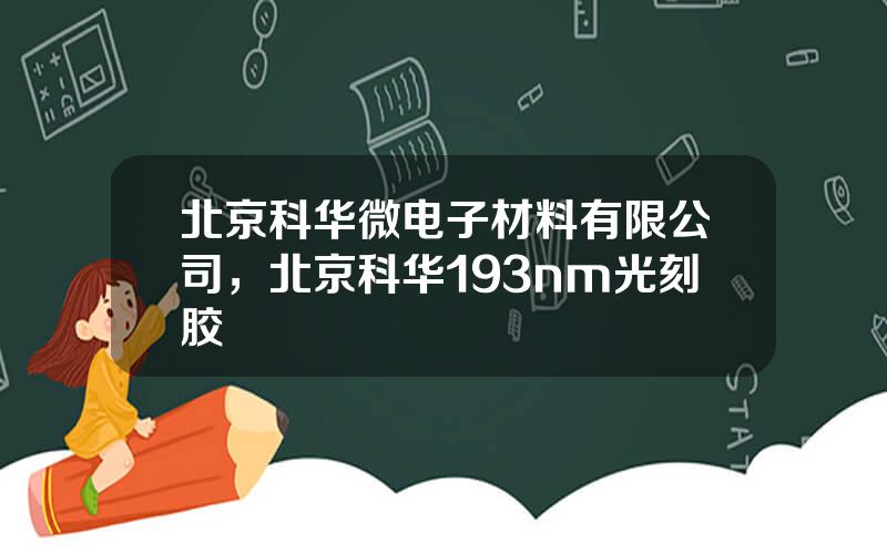 北京科华微电子材料有限公司，北京科华193nm光刻胶