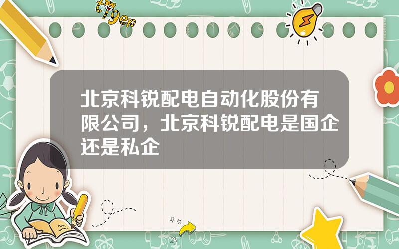 北京科锐配电自动化股份有限公司，北京科锐配电是国企还是私企