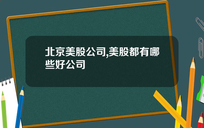 北京美股公司,美股都有哪些好公司