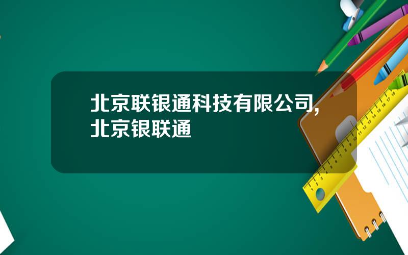 北京联银通科技有限公司,北京银联通