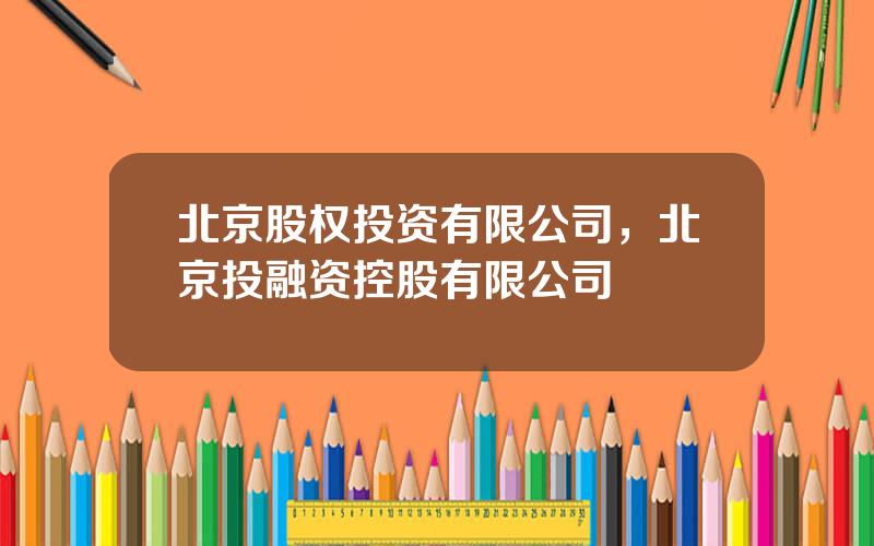 北京股权投资有限公司，北京投融资控股有限公司