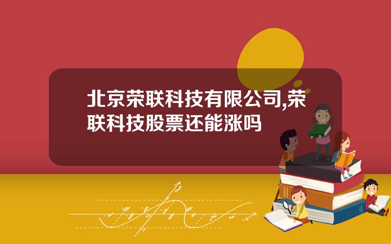 北京荣联科技有限公司,荣联科技股票还能涨吗