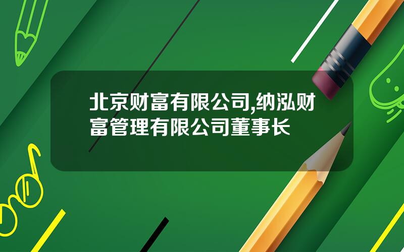 北京财富有限公司,纳泓财富管理有限公司董事长