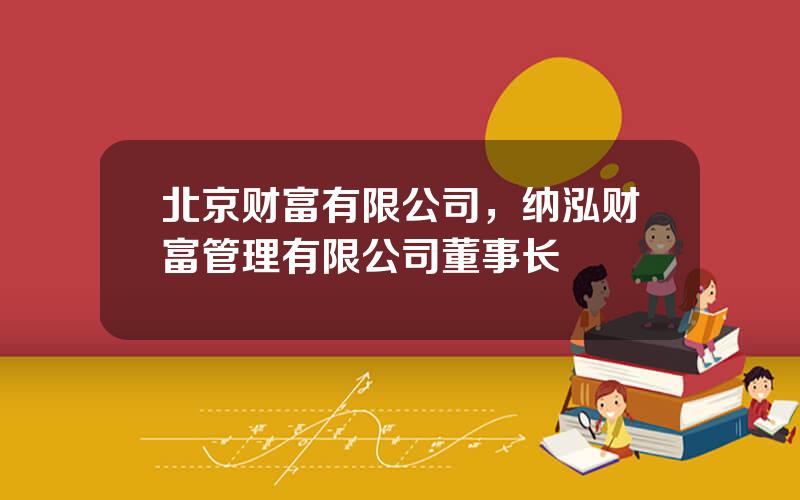 北京财富有限公司，纳泓财富管理有限公司董事长
