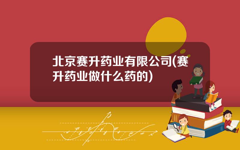 北京赛升药业有限公司(赛升药业做什么药的)