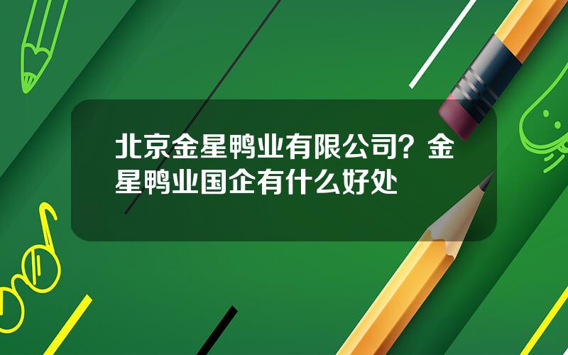 北京金星鸭业有限公司？金星鸭业国企有什么好处