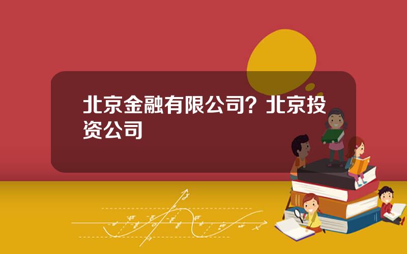 北京金融有限公司？北京投资公司