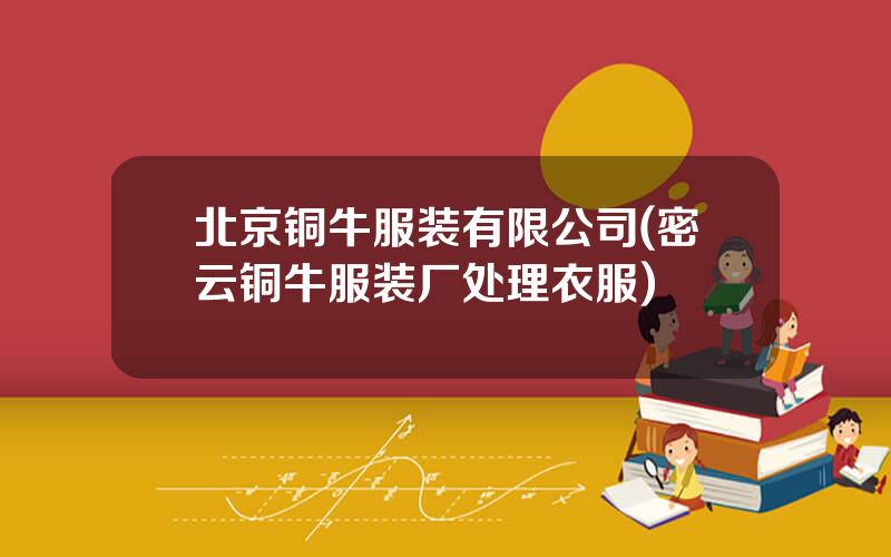 北京铜牛服装有限公司(密云铜牛服装厂处理衣服)