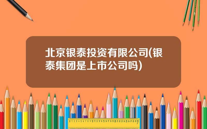 北京银泰投资有限公司(银泰集团是上市公司吗)
