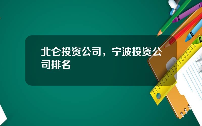 北仑投资公司，宁波投资公司排名