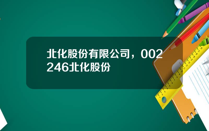 北化股份有限公司，002246北化股份
