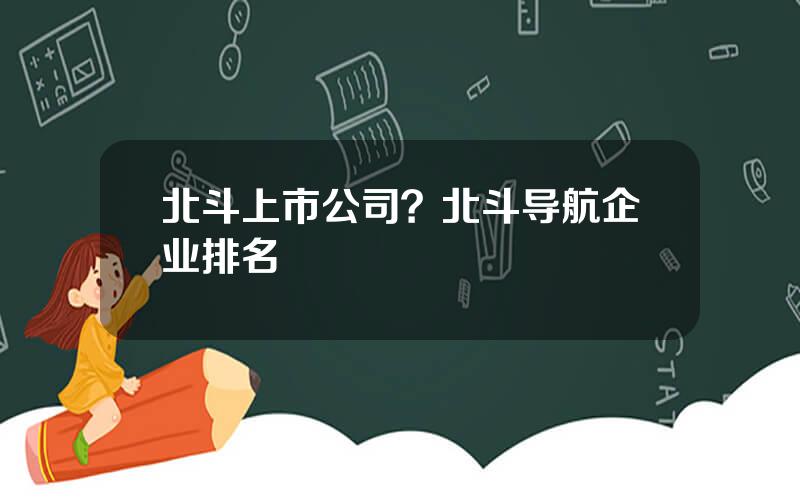 北斗上市公司？北斗导航企业排名