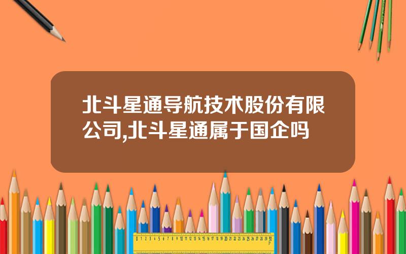 北斗星通导航技术股份有限公司,北斗星通属于国企吗