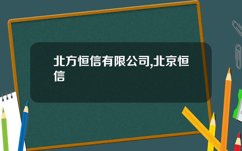 北方恒信有限公司,北京恒信