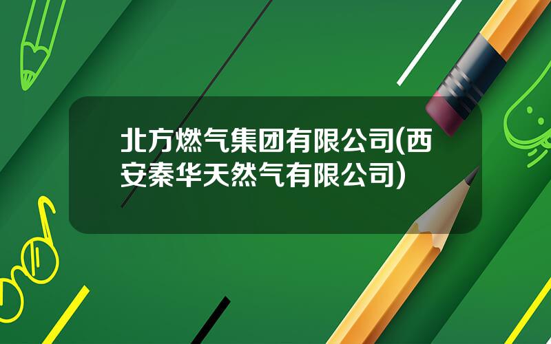 北方燃气集团有限公司(西安秦华天然气有限公司)
