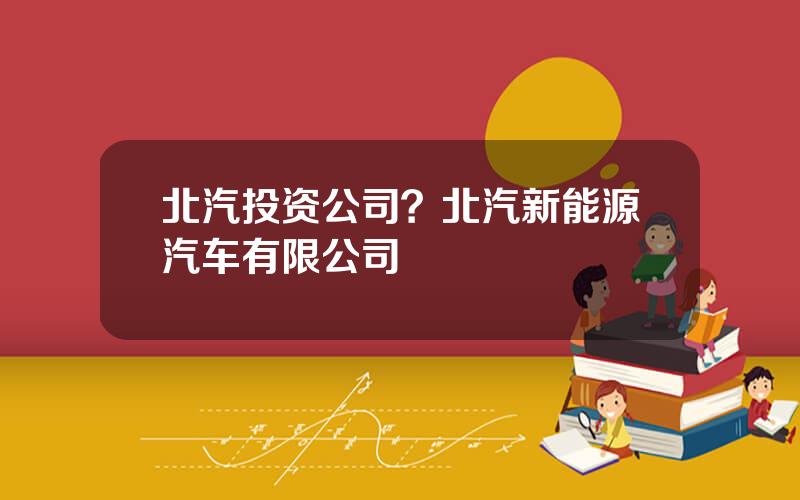 北汽投资公司？北汽新能源汽车有限公司