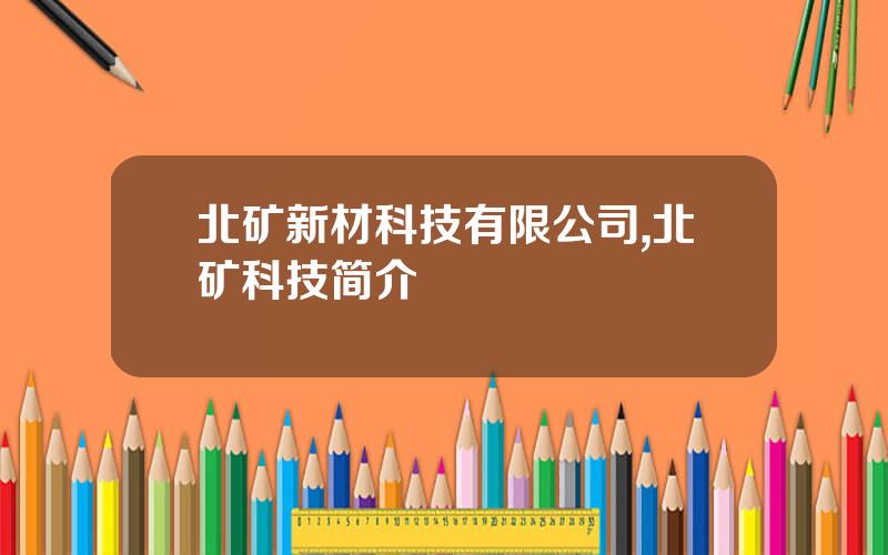 北矿新材科技有限公司,北矿科技简介