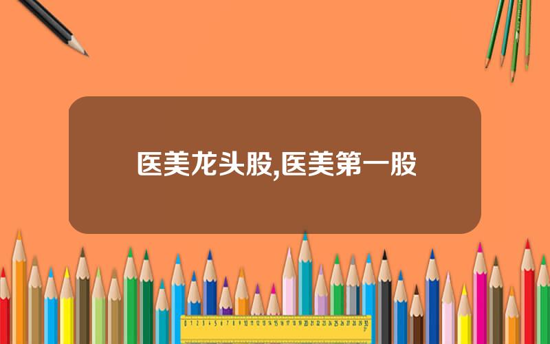 医美龙头股,医美第一股